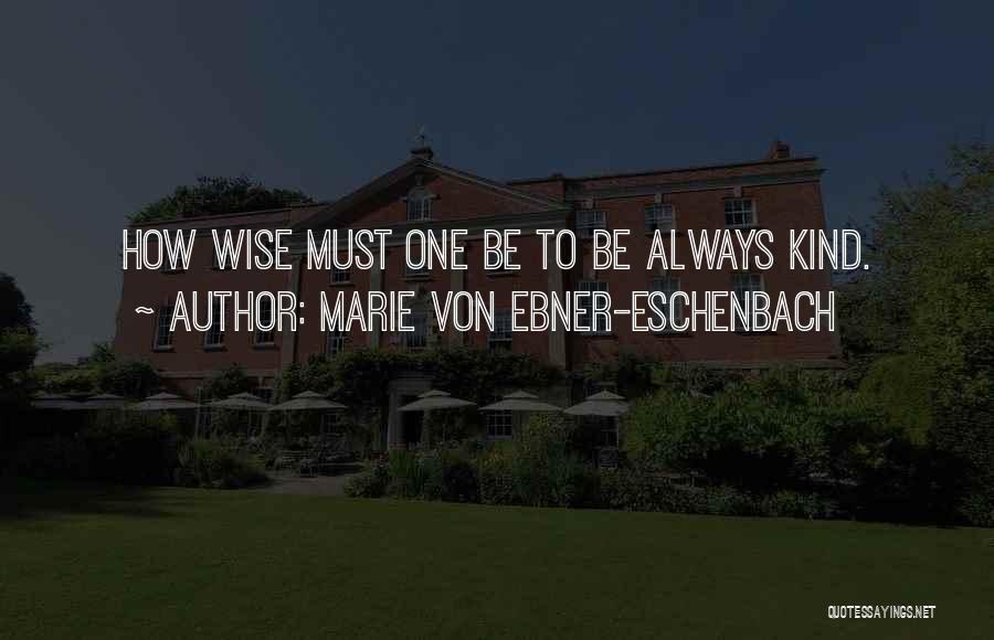 Marie Von Ebner-Eschenbach Quotes: How Wise Must One Be To Be Always Kind.