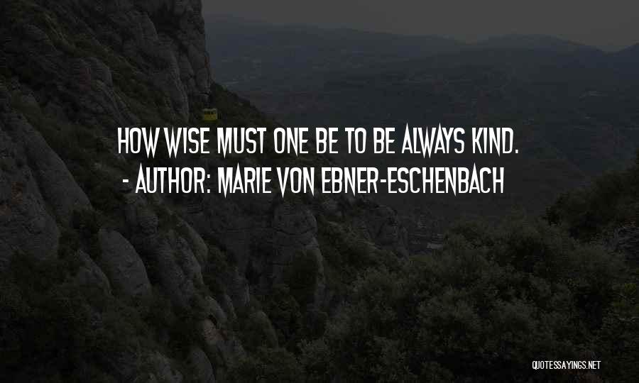 Marie Von Ebner-Eschenbach Quotes: How Wise Must One Be To Be Always Kind.