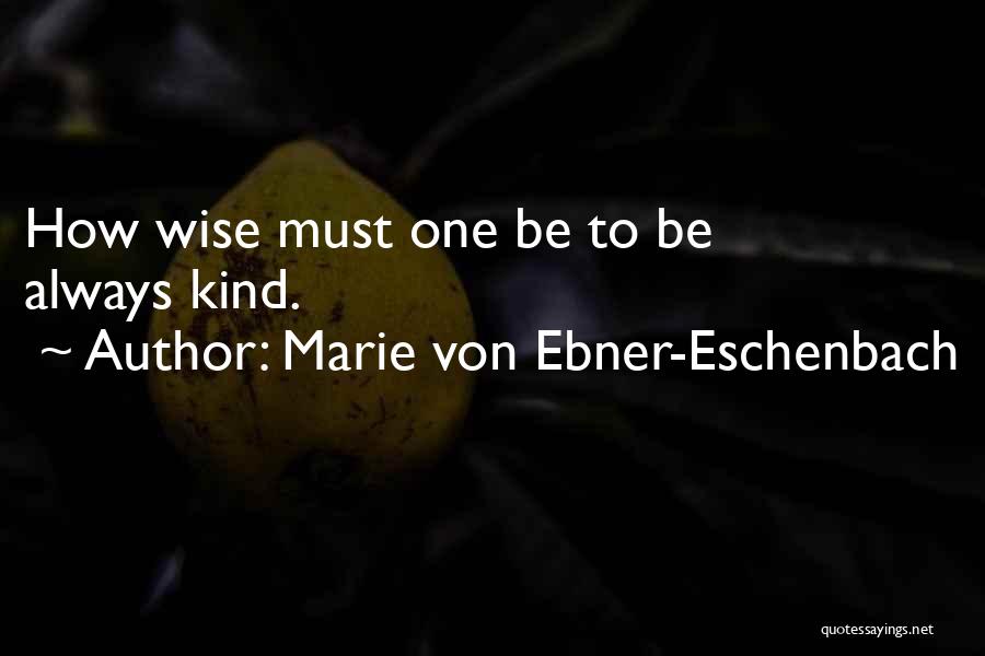 Marie Von Ebner-Eschenbach Quotes: How Wise Must One Be To Be Always Kind.