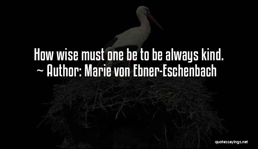 Marie Von Ebner-Eschenbach Quotes: How Wise Must One Be To Be Always Kind.