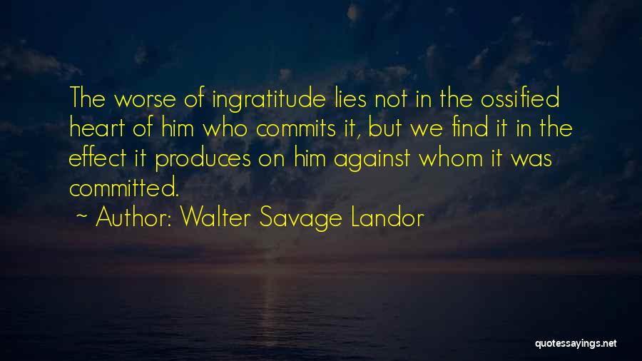 Walter Savage Landor Quotes: The Worse Of Ingratitude Lies Not In The Ossified Heart Of Him Who Commits It, But We Find It In