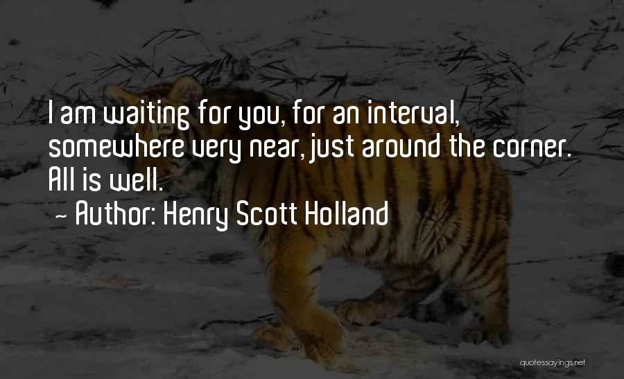 Henry Scott Holland Quotes: I Am Waiting For You, For An Interval, Somewhere Very Near, Just Around The Corner. All Is Well.