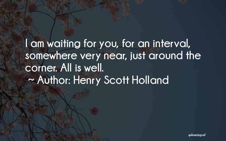 Henry Scott Holland Quotes: I Am Waiting For You, For An Interval, Somewhere Very Near, Just Around The Corner. All Is Well.