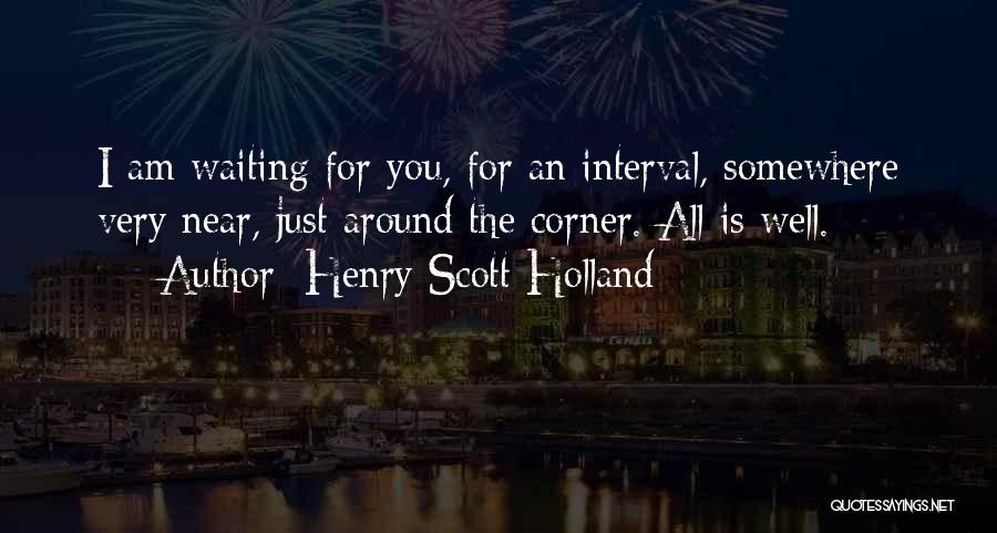 Henry Scott Holland Quotes: I Am Waiting For You, For An Interval, Somewhere Very Near, Just Around The Corner. All Is Well.
