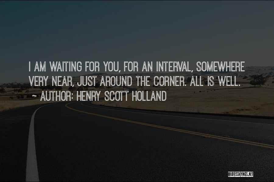 Henry Scott Holland Quotes: I Am Waiting For You, For An Interval, Somewhere Very Near, Just Around The Corner. All Is Well.