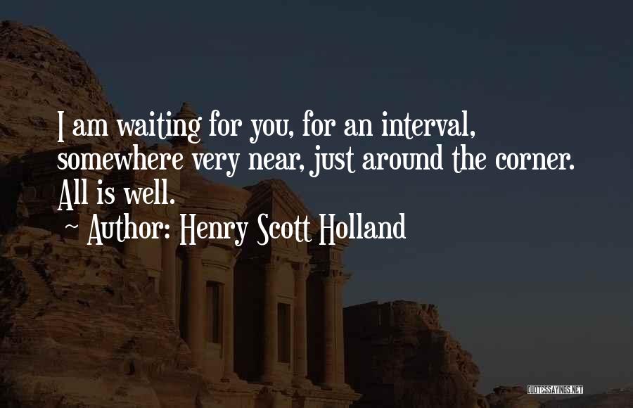 Henry Scott Holland Quotes: I Am Waiting For You, For An Interval, Somewhere Very Near, Just Around The Corner. All Is Well.
