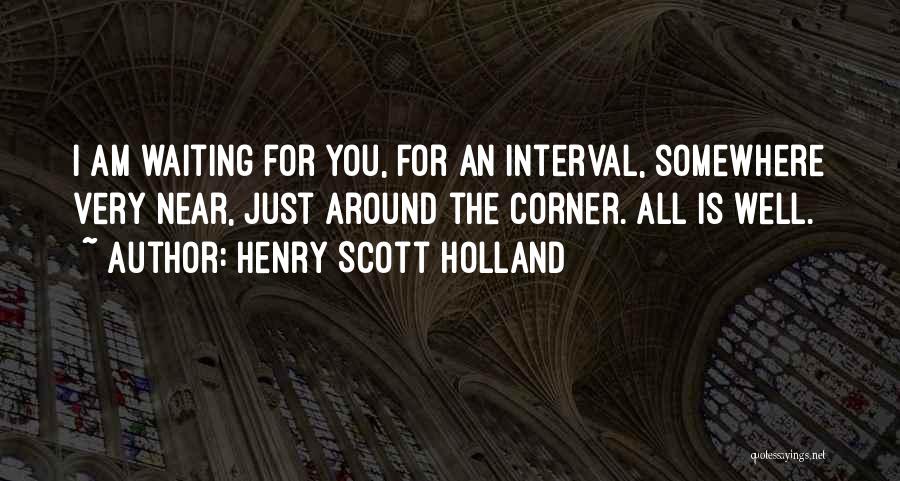 Henry Scott Holland Quotes: I Am Waiting For You, For An Interval, Somewhere Very Near, Just Around The Corner. All Is Well.