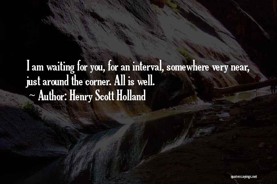 Henry Scott Holland Quotes: I Am Waiting For You, For An Interval, Somewhere Very Near, Just Around The Corner. All Is Well.