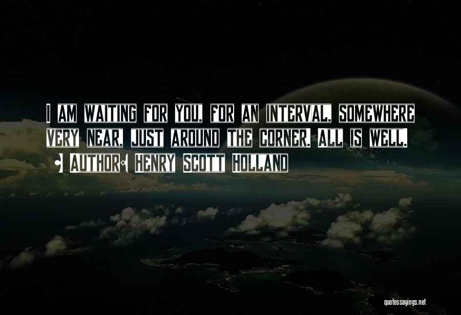 Henry Scott Holland Quotes: I Am Waiting For You, For An Interval, Somewhere Very Near, Just Around The Corner. All Is Well.