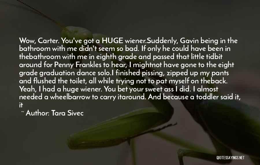 Tara Sivec Quotes: Wow, Carter. You've Got A Huge Wiener.suddenly, Gavin Being In The Bathroom With Me Didn't Seem So Bad. If Only