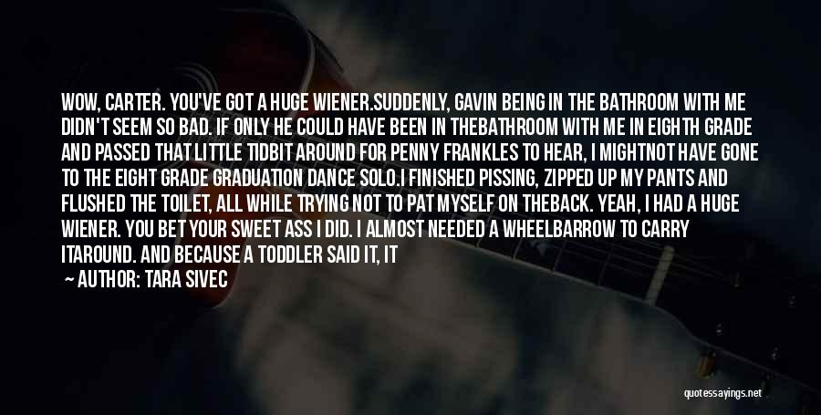 Tara Sivec Quotes: Wow, Carter. You've Got A Huge Wiener.suddenly, Gavin Being In The Bathroom With Me Didn't Seem So Bad. If Only