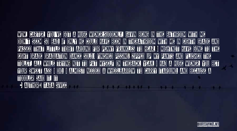 Tara Sivec Quotes: Wow, Carter. You've Got A Huge Wiener.suddenly, Gavin Being In The Bathroom With Me Didn't Seem So Bad. If Only