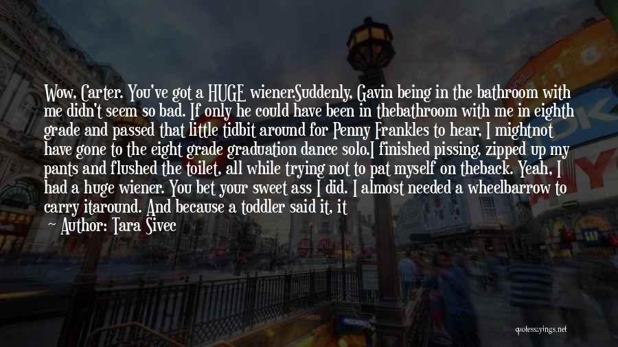 Tara Sivec Quotes: Wow, Carter. You've Got A Huge Wiener.suddenly, Gavin Being In The Bathroom With Me Didn't Seem So Bad. If Only