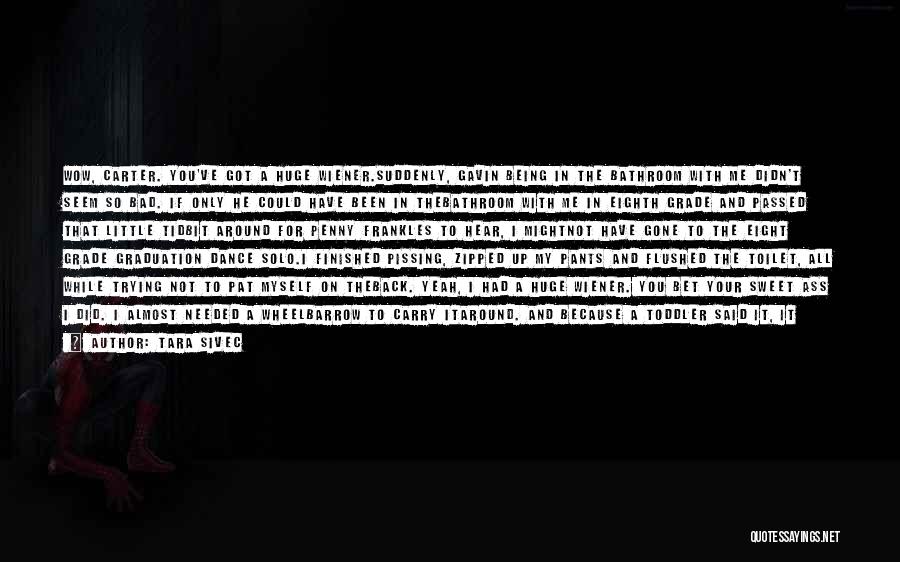 Tara Sivec Quotes: Wow, Carter. You've Got A Huge Wiener.suddenly, Gavin Being In The Bathroom With Me Didn't Seem So Bad. If Only