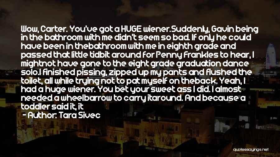 Tara Sivec Quotes: Wow, Carter. You've Got A Huge Wiener.suddenly, Gavin Being In The Bathroom With Me Didn't Seem So Bad. If Only