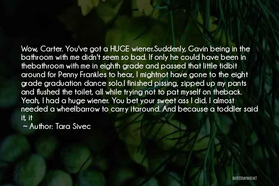 Tara Sivec Quotes: Wow, Carter. You've Got A Huge Wiener.suddenly, Gavin Being In The Bathroom With Me Didn't Seem So Bad. If Only