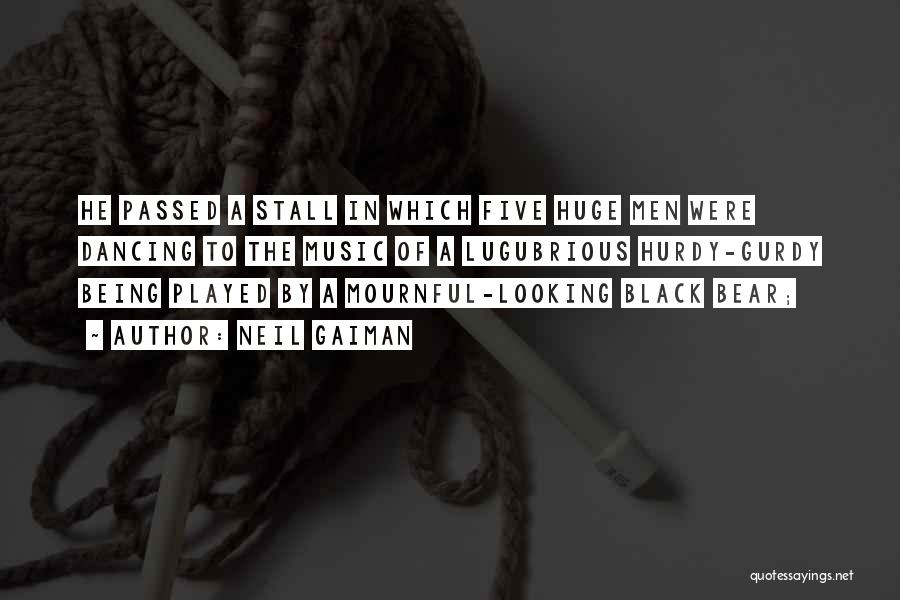 Neil Gaiman Quotes: He Passed A Stall In Which Five Huge Men Were Dancing To The Music Of A Lugubrious Hurdy-gurdy Being Played
