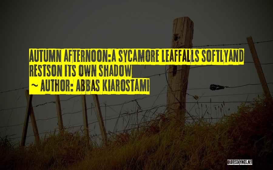 Abbas Kiarostami Quotes: Autumn Afternoon:a Sycamore Leaffalls Softlyand Restson Its Own Shadow