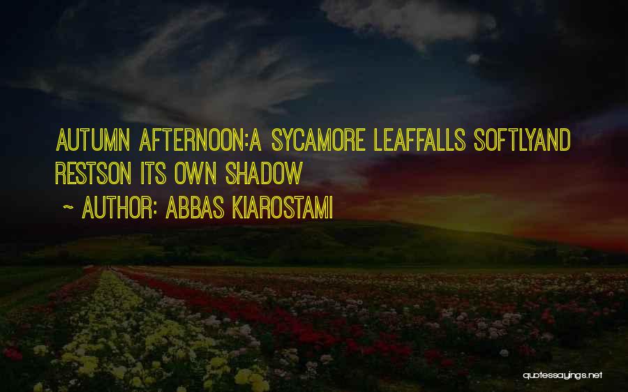 Abbas Kiarostami Quotes: Autumn Afternoon:a Sycamore Leaffalls Softlyand Restson Its Own Shadow