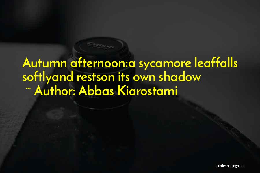 Abbas Kiarostami Quotes: Autumn Afternoon:a Sycamore Leaffalls Softlyand Restson Its Own Shadow