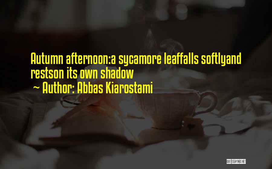 Abbas Kiarostami Quotes: Autumn Afternoon:a Sycamore Leaffalls Softlyand Restson Its Own Shadow