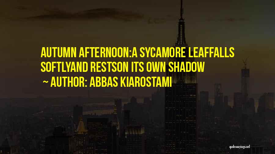 Abbas Kiarostami Quotes: Autumn Afternoon:a Sycamore Leaffalls Softlyand Restson Its Own Shadow