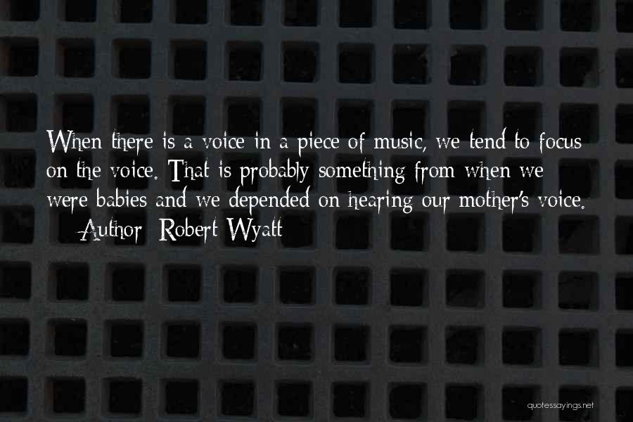 Robert Wyatt Quotes: When There Is A Voice In A Piece Of Music, We Tend To Focus On The Voice. That Is Probably
