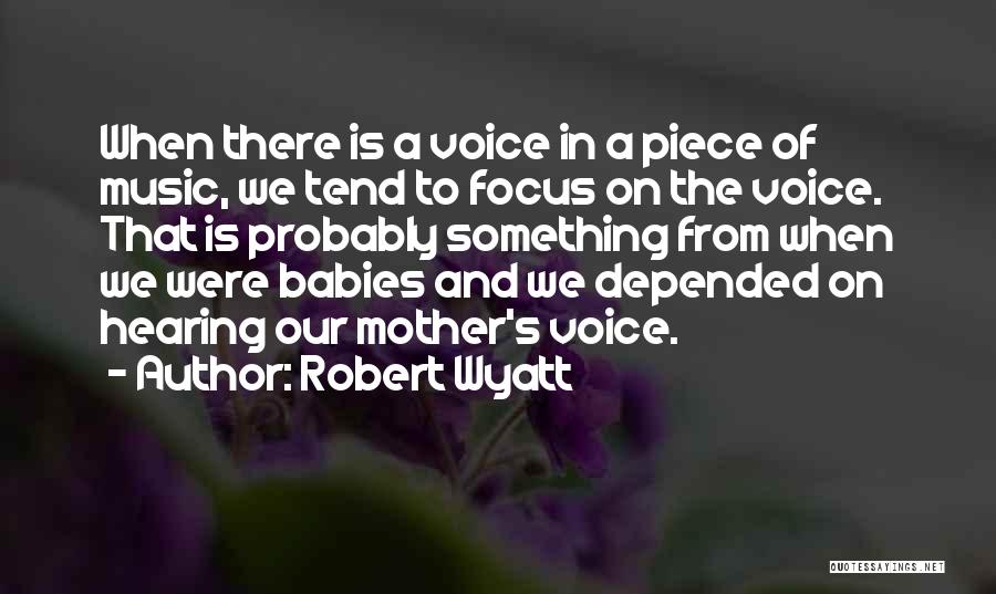 Robert Wyatt Quotes: When There Is A Voice In A Piece Of Music, We Tend To Focus On The Voice. That Is Probably