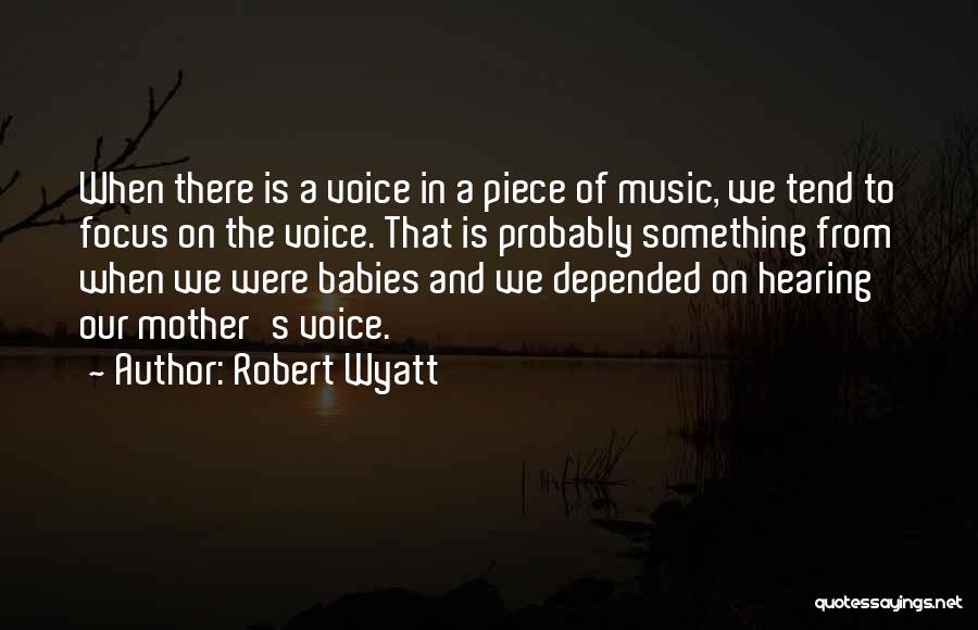 Robert Wyatt Quotes: When There Is A Voice In A Piece Of Music, We Tend To Focus On The Voice. That Is Probably