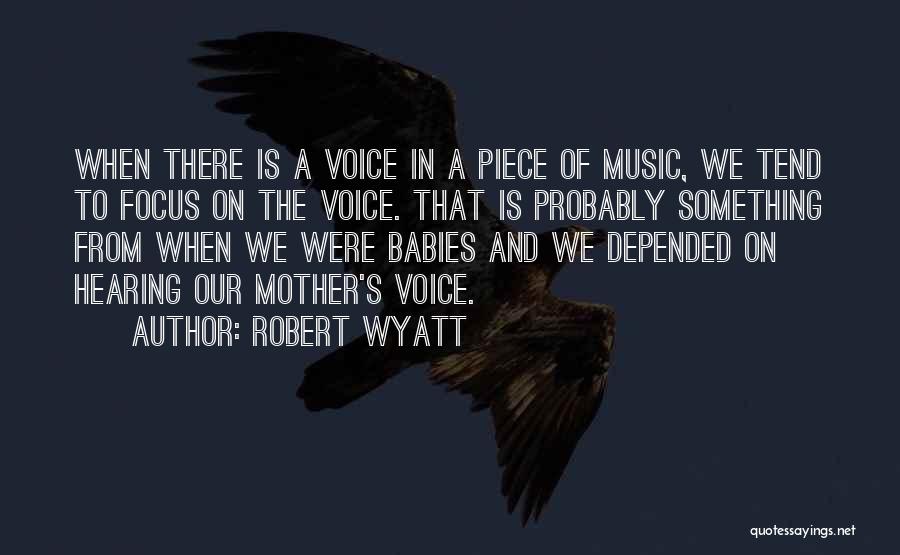 Robert Wyatt Quotes: When There Is A Voice In A Piece Of Music, We Tend To Focus On The Voice. That Is Probably