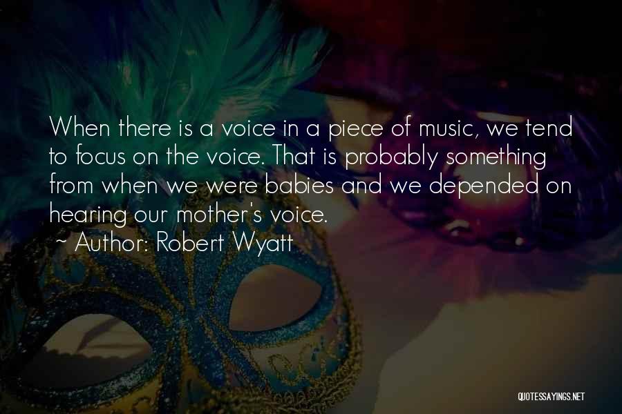 Robert Wyatt Quotes: When There Is A Voice In A Piece Of Music, We Tend To Focus On The Voice. That Is Probably