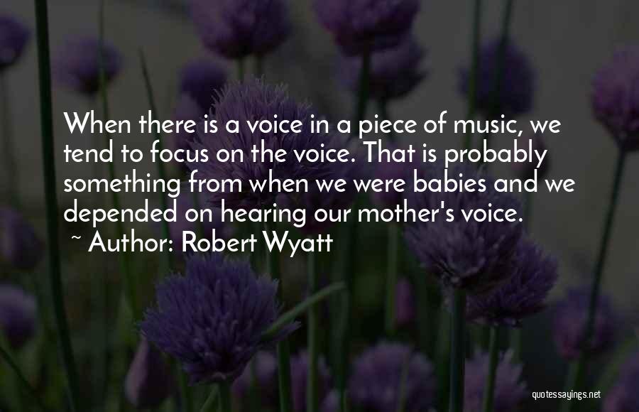 Robert Wyatt Quotes: When There Is A Voice In A Piece Of Music, We Tend To Focus On The Voice. That Is Probably