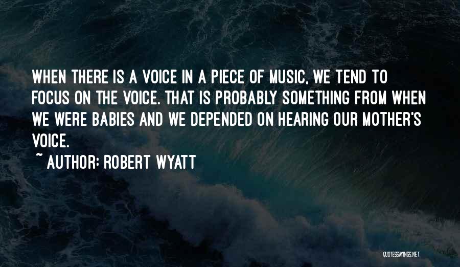 Robert Wyatt Quotes: When There Is A Voice In A Piece Of Music, We Tend To Focus On The Voice. That Is Probably