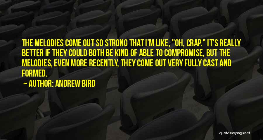 Andrew Bird Quotes: The Melodies Come Out So Strong That I'm Like, Oh, Crap. It's Really Better If They Could Both Be Kind