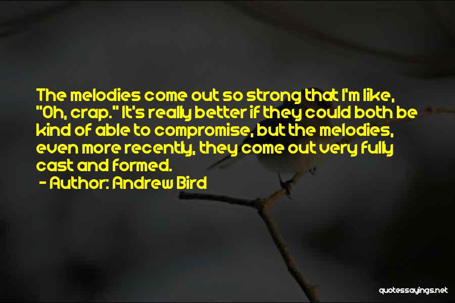 Andrew Bird Quotes: The Melodies Come Out So Strong That I'm Like, Oh, Crap. It's Really Better If They Could Both Be Kind