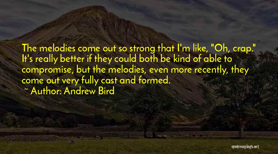 Andrew Bird Quotes: The Melodies Come Out So Strong That I'm Like, Oh, Crap. It's Really Better If They Could Both Be Kind