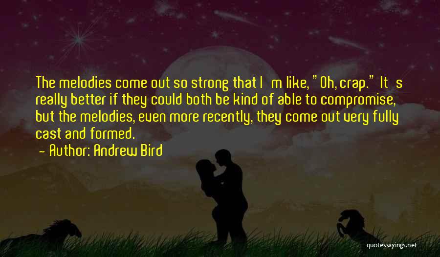 Andrew Bird Quotes: The Melodies Come Out So Strong That I'm Like, Oh, Crap. It's Really Better If They Could Both Be Kind