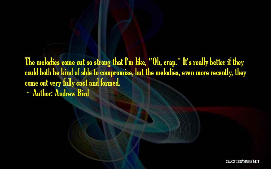 Andrew Bird Quotes: The Melodies Come Out So Strong That I'm Like, Oh, Crap. It's Really Better If They Could Both Be Kind