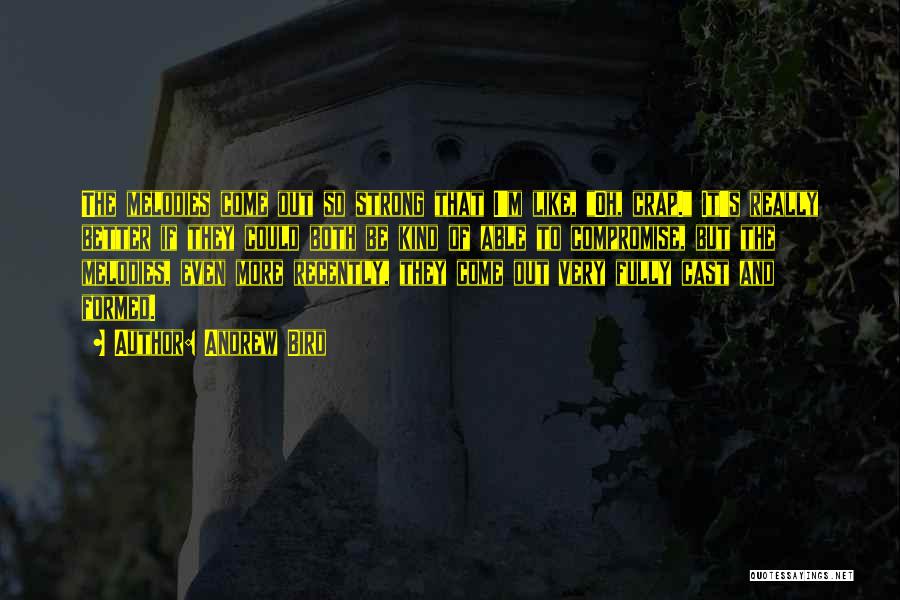 Andrew Bird Quotes: The Melodies Come Out So Strong That I'm Like, Oh, Crap. It's Really Better If They Could Both Be Kind