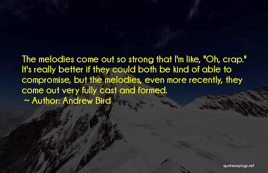 Andrew Bird Quotes: The Melodies Come Out So Strong That I'm Like, Oh, Crap. It's Really Better If They Could Both Be Kind