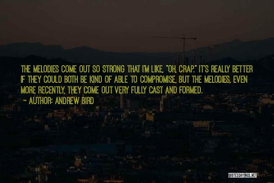 Andrew Bird Quotes: The Melodies Come Out So Strong That I'm Like, Oh, Crap. It's Really Better If They Could Both Be Kind