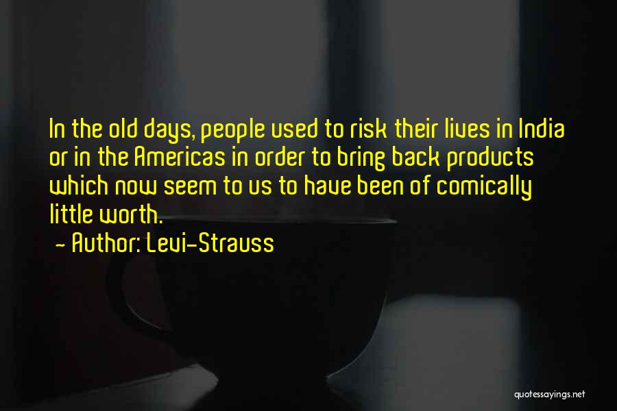 Levi-Strauss Quotes: In The Old Days, People Used To Risk Their Lives In India Or In The Americas In Order To Bring