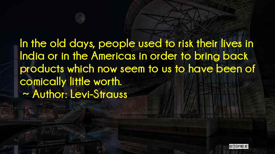 Levi-Strauss Quotes: In The Old Days, People Used To Risk Their Lives In India Or In The Americas In Order To Bring