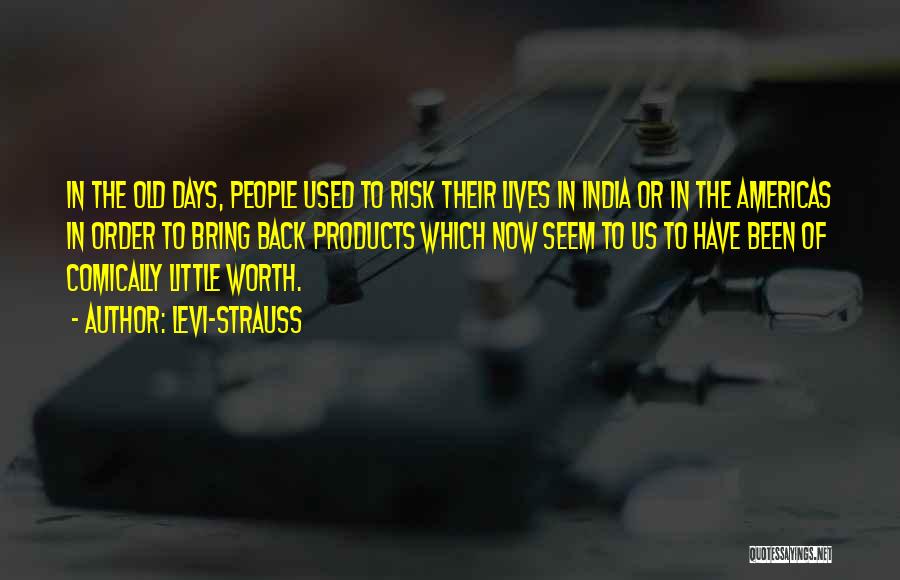Levi-Strauss Quotes: In The Old Days, People Used To Risk Their Lives In India Or In The Americas In Order To Bring