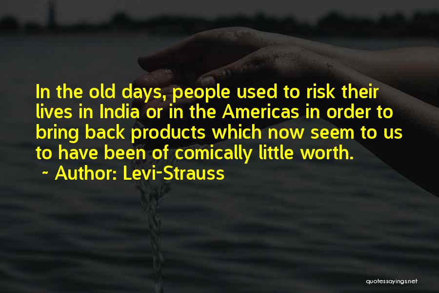 Levi-Strauss Quotes: In The Old Days, People Used To Risk Their Lives In India Or In The Americas In Order To Bring