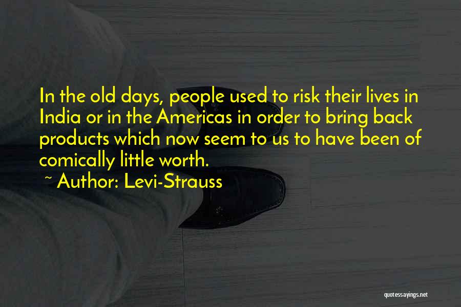 Levi-Strauss Quotes: In The Old Days, People Used To Risk Their Lives In India Or In The Americas In Order To Bring