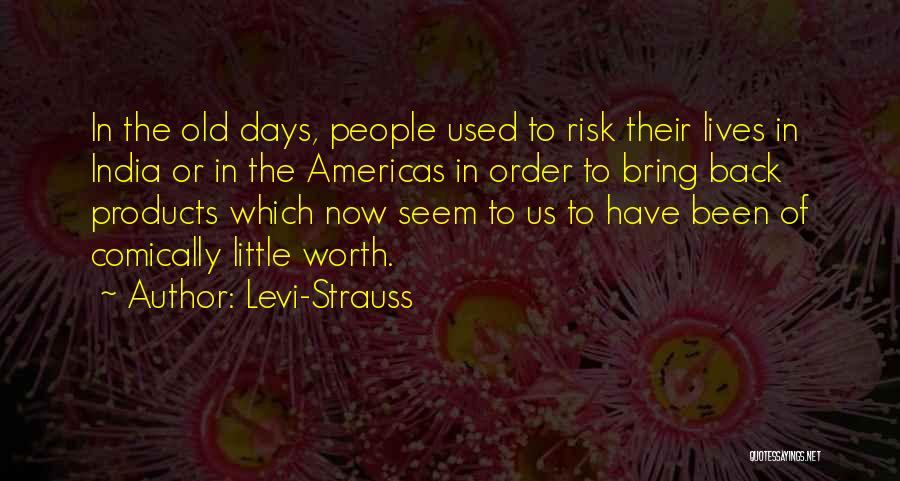 Levi-Strauss Quotes: In The Old Days, People Used To Risk Their Lives In India Or In The Americas In Order To Bring