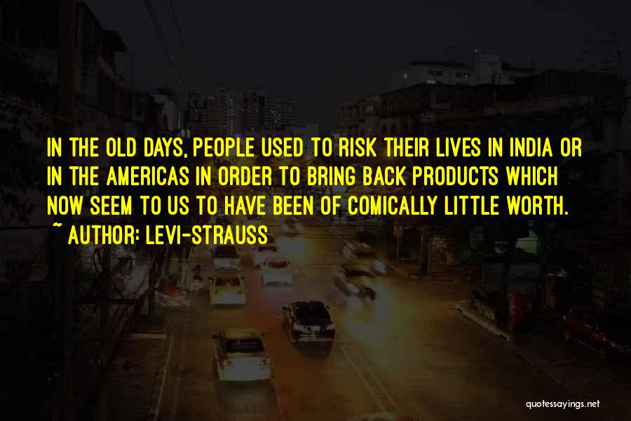 Levi-Strauss Quotes: In The Old Days, People Used To Risk Their Lives In India Or In The Americas In Order To Bring