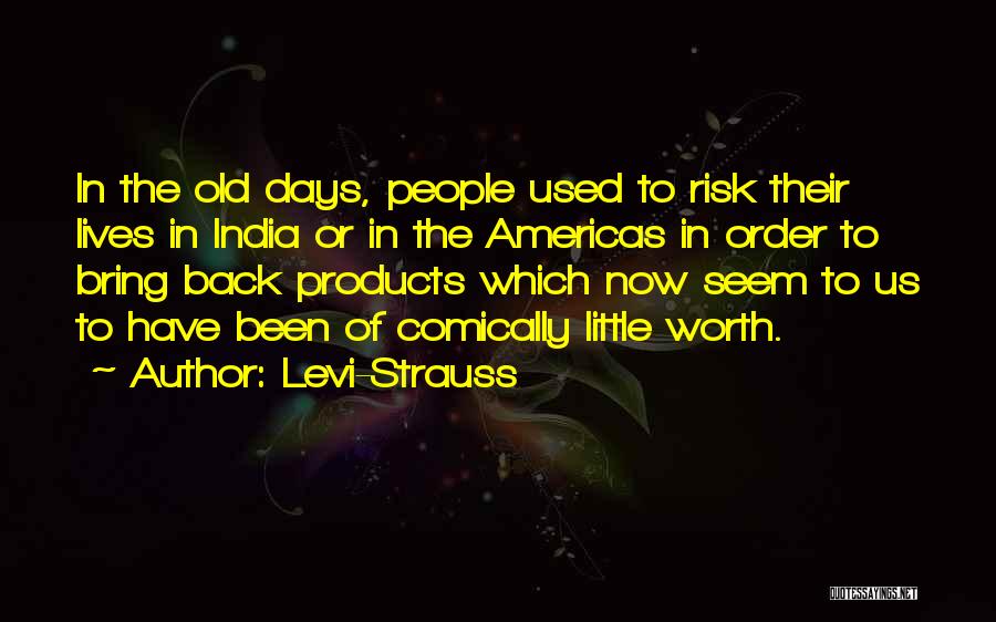 Levi-Strauss Quotes: In The Old Days, People Used To Risk Their Lives In India Or In The Americas In Order To Bring