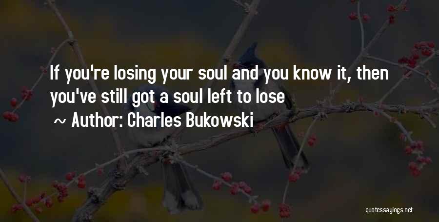 Charles Bukowski Quotes: If You're Losing Your Soul And You Know It, Then You've Still Got A Soul Left To Lose